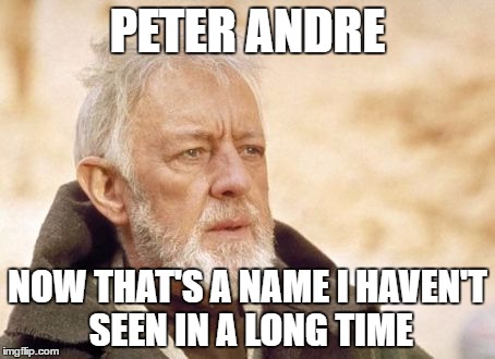 Now that's something I haven't seen in a long time | PETER ANDRE; NOW THAT'S A NAME I HAVEN'T SEEN IN A LONG TIME | image tagged in now that's something i haven't seen in a long time | made w/ Imgflip meme maker