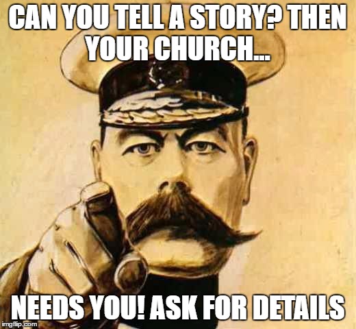 Your Country Needs YOU | CAN YOU TELL A STORY?
THEN YOUR CHURCH... NEEDS YOU! ASK FOR DETAILS | image tagged in your country needs you | made w/ Imgflip meme maker