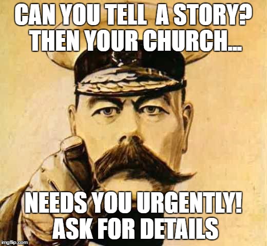 Your Country Needs YOU | CAN YOU TELL  A STORY? THEN YOUR CHURCH... NEEDS YOU URGENTLY! ASK FOR DETAILS | image tagged in your country needs you | made w/ Imgflip meme maker