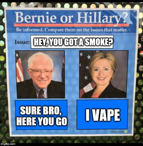 Bernie or Hillary? | HEY, YOU GOT A SMOKE? SURE BRO, HERE YOU GO; I VAPE | image tagged in bernie or hillary | made w/ Imgflip meme maker