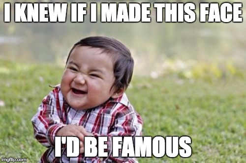 Evil Toddler | I KNEW IF I MADE THIS FACE; I'D BE FAMOUS | image tagged in memes,evil toddler | made w/ Imgflip meme maker