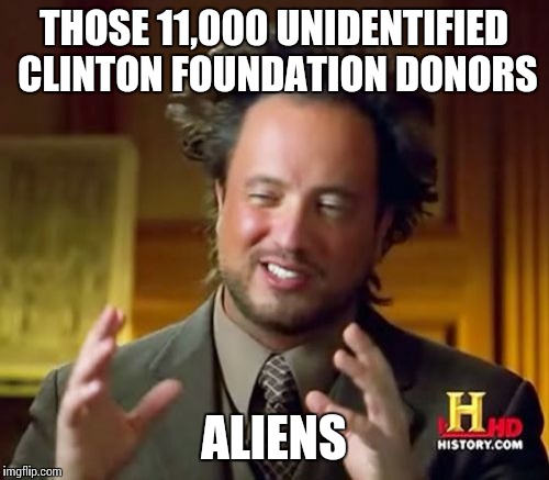 Ancient Aliens | THOSE 11,000 UNIDENTIFIED CLINTON FOUNDATION DONORS; ALIENS | image tagged in memes,ancient aliens | made w/ Imgflip meme maker