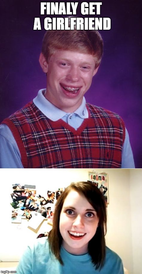 FINALY GET A GIRLFRIEND | image tagged in bad luck brian | made w/ Imgflip meme maker