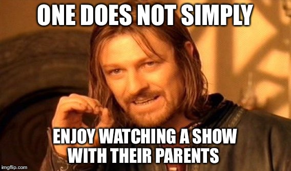 One Does Not Simply Meme | ONE DOES NOT SIMPLY ENJOY WATCHING A SHOW WITH THEIR PARENTS | image tagged in memes,one does not simply | made w/ Imgflip meme maker