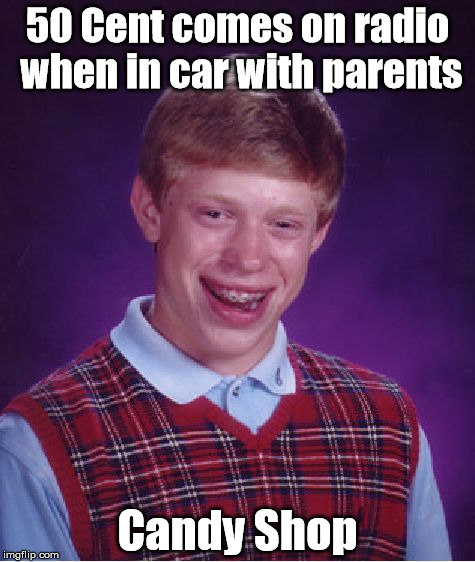 Bad Luck Brian Meme | 50 Cent comes on radio when in car with parents; Candy Shop | image tagged in memes,bad luck brian | made w/ Imgflip meme maker
