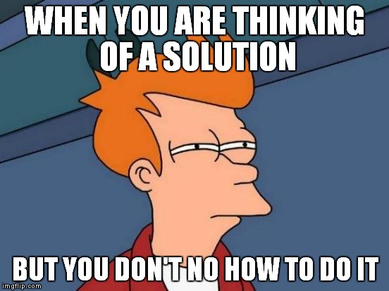 Futurama Fry Meme | WHEN YOU ARE THINKING OF A SOLUTION; BUT YOU DON'T NO HOW TO DO IT | image tagged in memes,futurama fry | made w/ Imgflip meme maker
