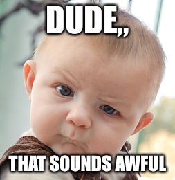 Skeptical Baby Meme | DUDE,, THAT SOUNDS AWFUL | image tagged in memes,skeptical baby | made w/ Imgflip meme maker