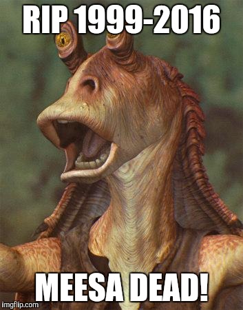 jar jar binks | RIP 1999-2016; MEESA DEAD! | image tagged in jar jar binks | made w/ Imgflip meme maker