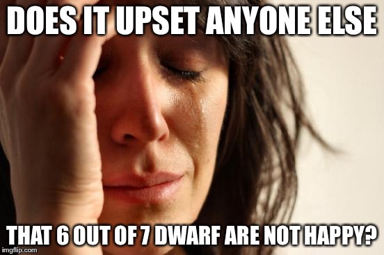 Couldn't Doc prescribe them meds? | DOES IT UPSET ANYONE ELSE; THAT 6 OUT OF 7 DWARF ARE NOT HAPPY? | image tagged in seven dwarfs,sleepy,sneezy,doc,grumpy,happy | made w/ Imgflip meme maker