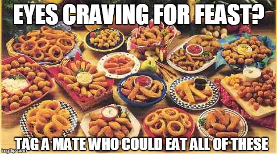 fried foods | EYES CRAVING FOR FEAST? TAG A MATE WHO COULD EAT ALL OF THESE | image tagged in fried foods | made w/ Imgflip meme maker
