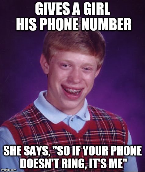 Bad Luck Brian Meme | GIVES A GIRL HIS PHONE NUMBER; SHE SAYS, "SO IF YOUR PHONE DOESN'T RING, IT'S ME" | image tagged in memes,bad luck brian | made w/ Imgflip meme maker