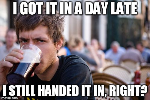 Lazy College Senior Meme | I GOT IT IN A DAY LATE; I STILL HANDED IT IN, RIGHT? | image tagged in memes,lazy college senior | made w/ Imgflip meme maker