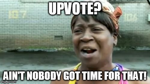 Ain't Nobody Got Time For That Meme | UPVOTE? AIN'T NOBODY GOT TIME FOR THAT! | image tagged in memes,aint nobody got time for that | made w/ Imgflip meme maker