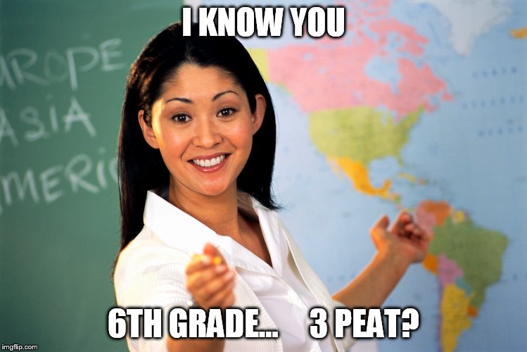 I KNOW YOU 6TH GRADE...     3 PEAT? | made w/ Imgflip meme maker