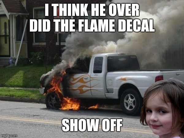 I THINK HE OVER DID THE FLAME DECAL; SHOW OFF | image tagged in disaster girl parking permit | made w/ Imgflip meme maker