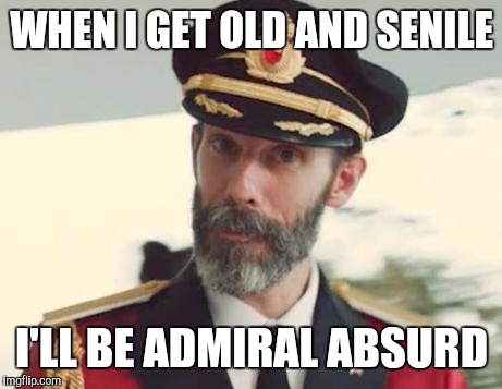 Captain Obvious | WHEN I GET OLD AND SENILE; I'LL BE ADMIRAL ABSURD | image tagged in captain obvious | made w/ Imgflip meme maker