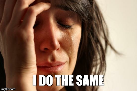 First World Problems Meme | I DO THE SAME | image tagged in memes,first world problems | made w/ Imgflip meme maker