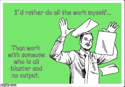 Lazy coworkers | I'd rather do all the work myself... Than work with someone who is all bluster and no output. | image tagged in lazy,coworkers | made w/ Imgflip meme maker
