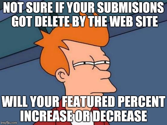 Futurama Fry Meme | NOT SURE IF YOUR SUBMISIONS GOT DELETE BY THE WEB SITE; WILL YOUR FEATURED PERCENT INCREASE OR DECREASE | image tagged in memes,futurama fry | made w/ Imgflip meme maker