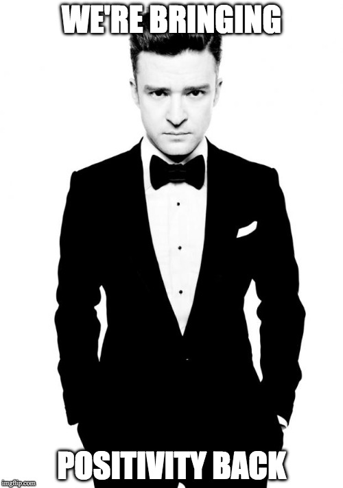 Justin Timberlake | WE'RE BRINGING; POSITIVITY BACK | image tagged in justin timberlake | made w/ Imgflip meme maker
