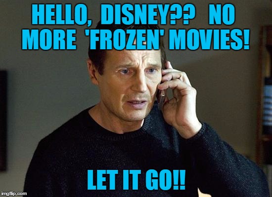 Don't make me come after you! | HELLO,  DISNEY??   NO MORE  'FROZEN' MOVIES! LET IT GO!! | image tagged in memes,liam neeson taken 2 | made w/ Imgflip meme maker
