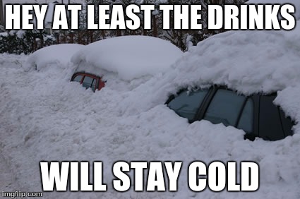 Car in a "chilly situation" | HEY AT LEAST THE DRINKS; WILL STAY COLD | image tagged in snow storm,buried | made w/ Imgflip meme maker