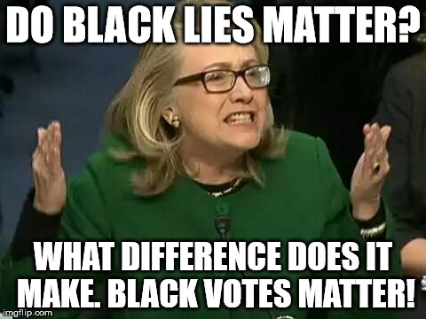hillary what difference does it make | DO BLACK LIES MATTER? WHAT DIFFERENCE DOES IT MAKE. BLACK VOTES MATTER! | image tagged in hillary what difference does it make | made w/ Imgflip meme maker
