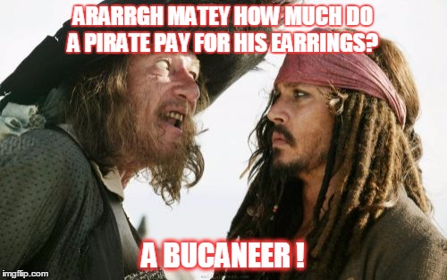 Yo Ho Ho | ARARRGH MATEY HOW MUCH DO A PIRATE PAY FOR HIS EARRINGS? A BUCANEER ! | image tagged in memes,barbosa and sparrow,funny,funny meme,bad pun,pirates of the carribean | made w/ Imgflip meme maker