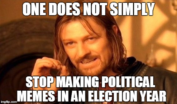 One Does Not Simply Meme | ONE DOES NOT SIMPLY STOP MAKING POLITICAL MEMES IN AN ELECTION YEAR | image tagged in memes,one does not simply | made w/ Imgflip meme maker