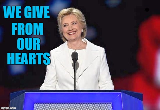 WE GIVE FROM OUR HEARTS | image tagged in hillary | made w/ Imgflip meme maker