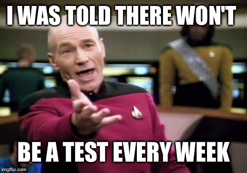 Picard Wtf Meme | I WAS TOLD THERE WON'T BE A TEST EVERY WEEK | image tagged in memes,picard wtf | made w/ Imgflip meme maker