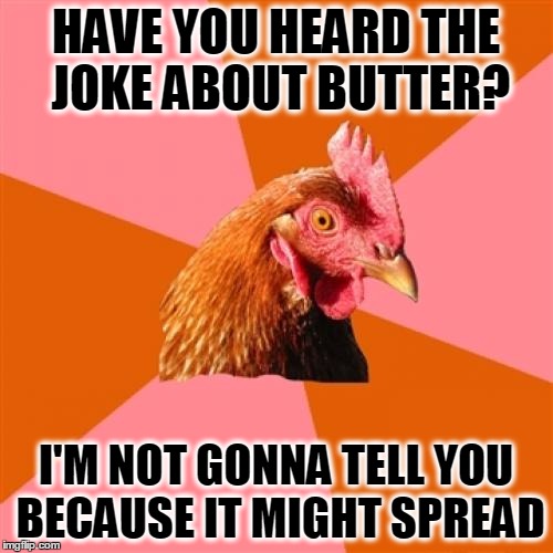 Anti Joke Chicken Meme | HAVE YOU HEARD THE JOKE ABOUT BUTTER? I'M NOT GONNA TELL YOU BECAUSE IT MIGHT SPREAD | image tagged in memes,anti joke chicken,funny,lol,funny meme | made w/ Imgflip meme maker