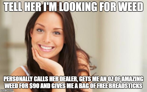 Good Girl Gina | TELL HER I'M LOOKING FOR WEED; PERSONALLY CALLS HER DEALER, GETS ME AN OZ OF AMAZING WEED FOR $90 AND GIVES ME A BAG OF FREE BREADSTICKS | image tagged in good girl gina | made w/ Imgflip meme maker