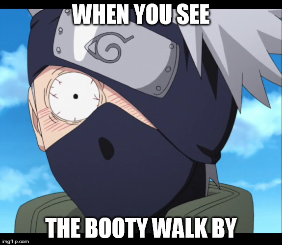 kakashi | WHEN YOU SEE; THE BOOTY WALK BY | image tagged in kakashi | made w/ Imgflip meme maker