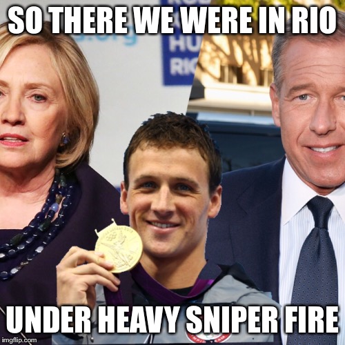  SO THERE WE WERE IN RIO; UNDER HEAVY SNIPER FIRE | image tagged in hillary clinton,brian williams,ryan lochte | made w/ Imgflip meme maker