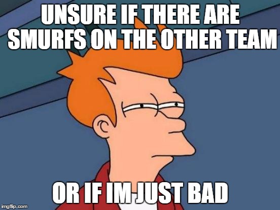 Futurama Fry | UNSURE IF THERE ARE SMURFS ON THE OTHER TEAM; OR IF IM JUST BAD | image tagged in memes,futurama fry | made w/ Imgflip meme maker