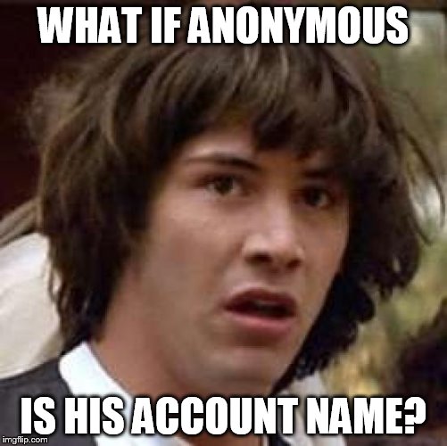 Conspiracy Keanu Meme | WHAT IF ANONYMOUS IS HIS ACCOUNT NAME? | image tagged in memes,conspiracy keanu | made w/ Imgflip meme maker