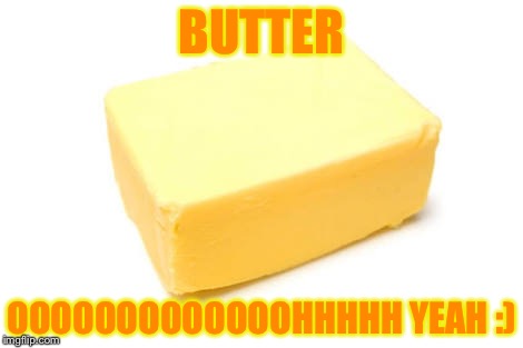 Butter:)  | BUTTER; OOOOOOOOOOOOOHHHHH YEAH :) | image tagged in butter,sexy,melting,tasty,oprah,delicious | made w/ Imgflip meme maker