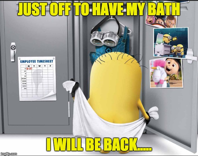 JUST OFF TO HAVE A BATH | JUST OFF TO HAVE MY BATH; I WILL BE BACK..... | image tagged in minion,minionbath | made w/ Imgflip meme maker
