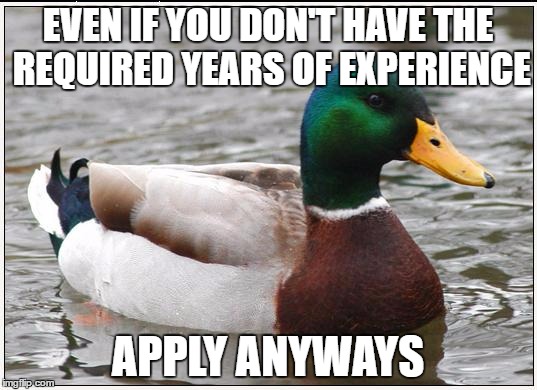 Actual Advice Mallard Meme | EVEN IF YOU DON'T HAVE THE REQUIRED YEARS OF EXPERIENCE; APPLY ANYWAYS | image tagged in memes,actual advice mallard,AdviceAnimals | made w/ Imgflip meme maker