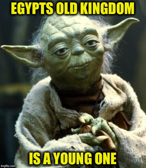 Star Wars Yoda | EGYPTS OLD KINGDOM; IS A YOUNG ONE | image tagged in memes,star wars yoda | made w/ Imgflip meme maker