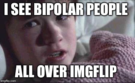 Hey, Making memes is free, therapy is not.  | I SEE BIPOLAR PEOPLE; ALL OVER IMGFLIP | image tagged in memes,i see dead people | made w/ Imgflip meme maker
