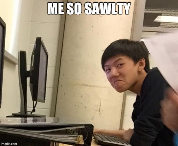Salty | ME SO SAWLTY | image tagged in salty | made w/ Imgflip meme maker