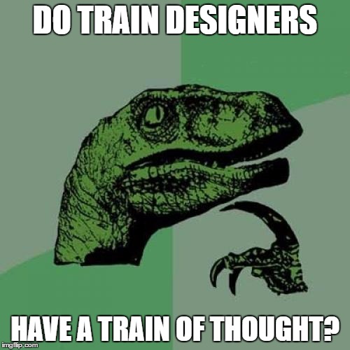 Inspired by a meme from 123Guy | DO TRAIN DESIGNERS; HAVE A TRAIN OF THOUGHT? | image tagged in memes,philosoraptor,trains,train of thought | made w/ Imgflip meme maker
