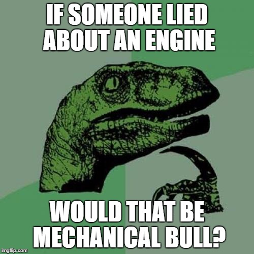 Inspired by a meme from platypus_hex | IF SOMEONE LIED ABOUT AN ENGINE; WOULD THAT BE MECHANICAL BULL? | image tagged in memes,philosoraptor,engine,lying,mechanical bull | made w/ Imgflip meme maker