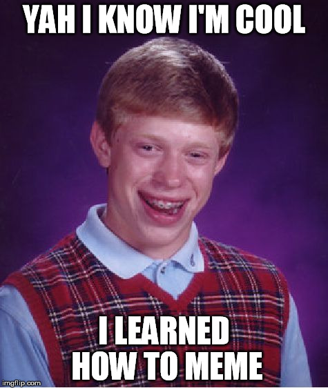 Bad Luck Brian Meme | YAH I KNOW I'M COOL; I LEARNED HOW TO MEME | image tagged in memes,bad luck brian | made w/ Imgflip meme maker