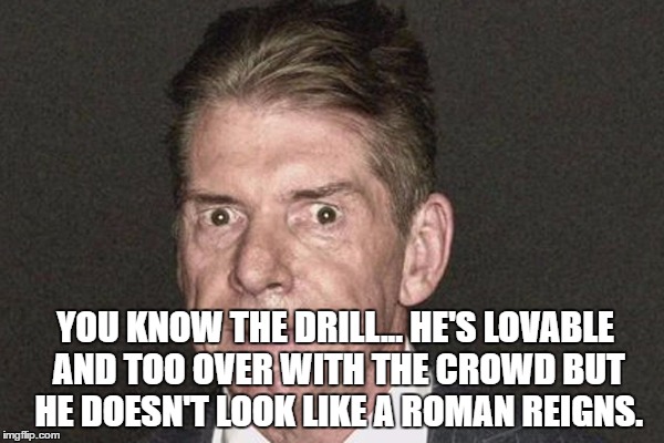 YOU KNOW THE DRILL... HE'S LOVABLE AND TOO OVER WITH THE CROWD BUT HE DOESN'T LOOK LIKE A ROMAN REIGNS. | made w/ Imgflip meme maker
