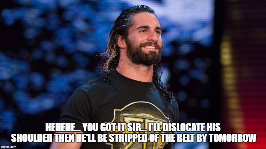 HEHEHE... YOU GOT IT SIR... I'LL DISLOCATE HIS SHOULDER THEN HE'LL BE STRIPPED OF THE BELT BY TOMORROW | made w/ Imgflip meme maker