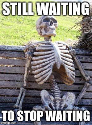 Waiting Skeleton | STILL WAITING; TO STOP WAITING | image tagged in memes,waiting skeleton | made w/ Imgflip meme maker