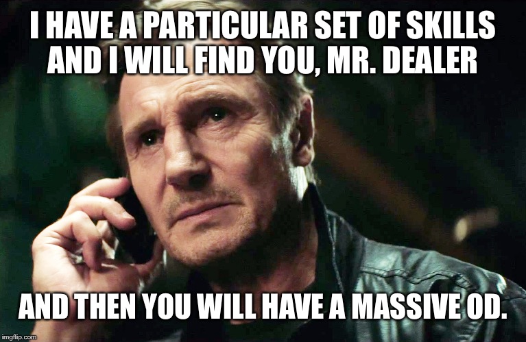 I HAVE A PARTICULAR SET OF SKILLS AND I WILL FIND YOU, MR. DEALER AND THEN YOU WILL HAVE A MASSIVE OD. | made w/ Imgflip meme maker